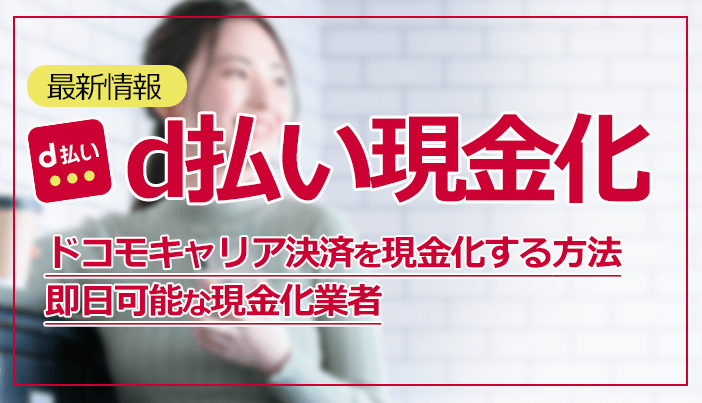 【最新】d払いを即日現金化する方法とおすすめ業者9選！ドコモの電話料金合算払いで賢く換金